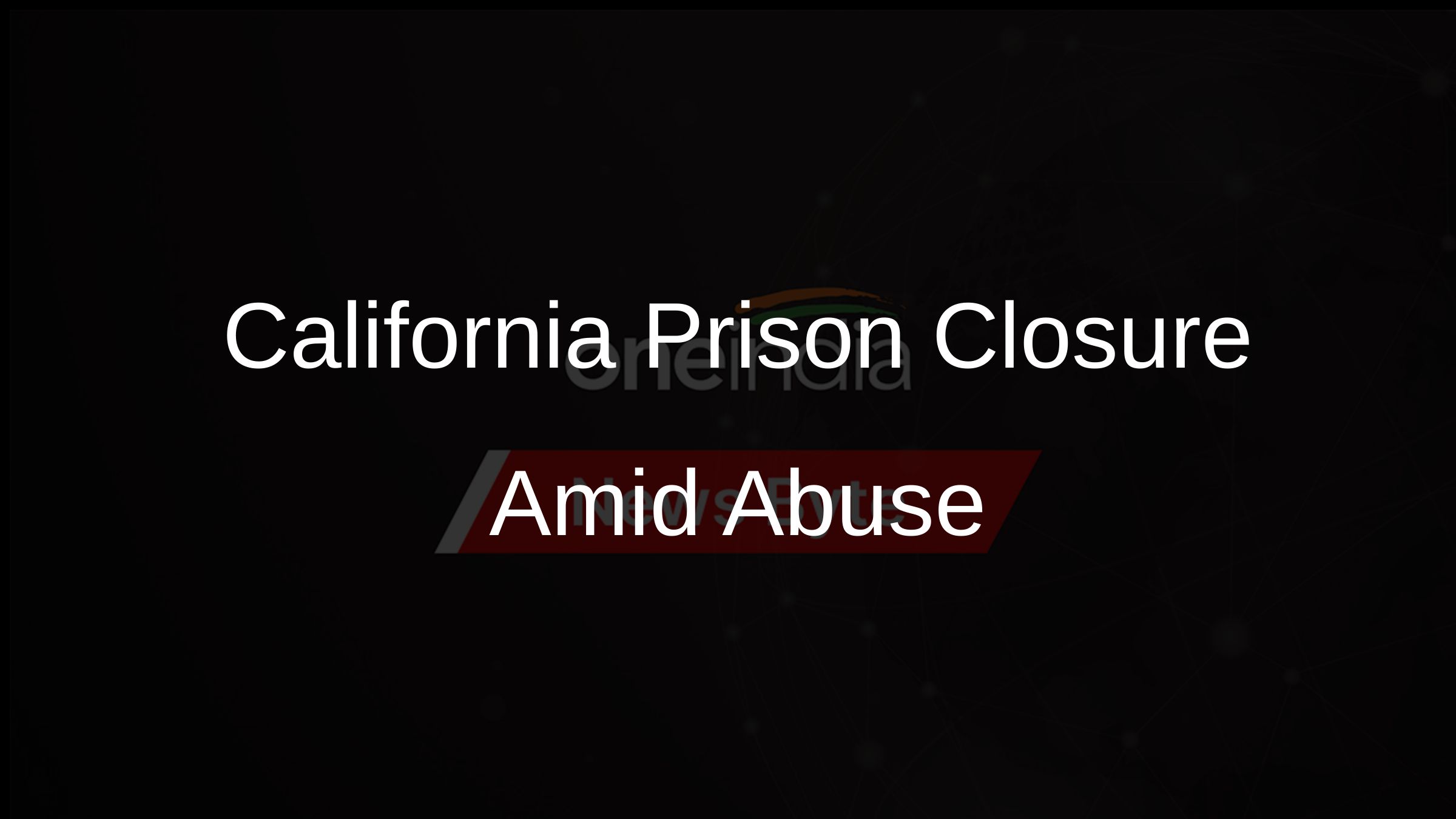 California Prison Closure Amid Abuse