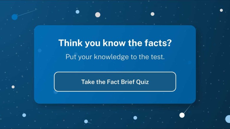 Think you know the facts? Put your knowledge to the test. Take the Fact Brief quiz