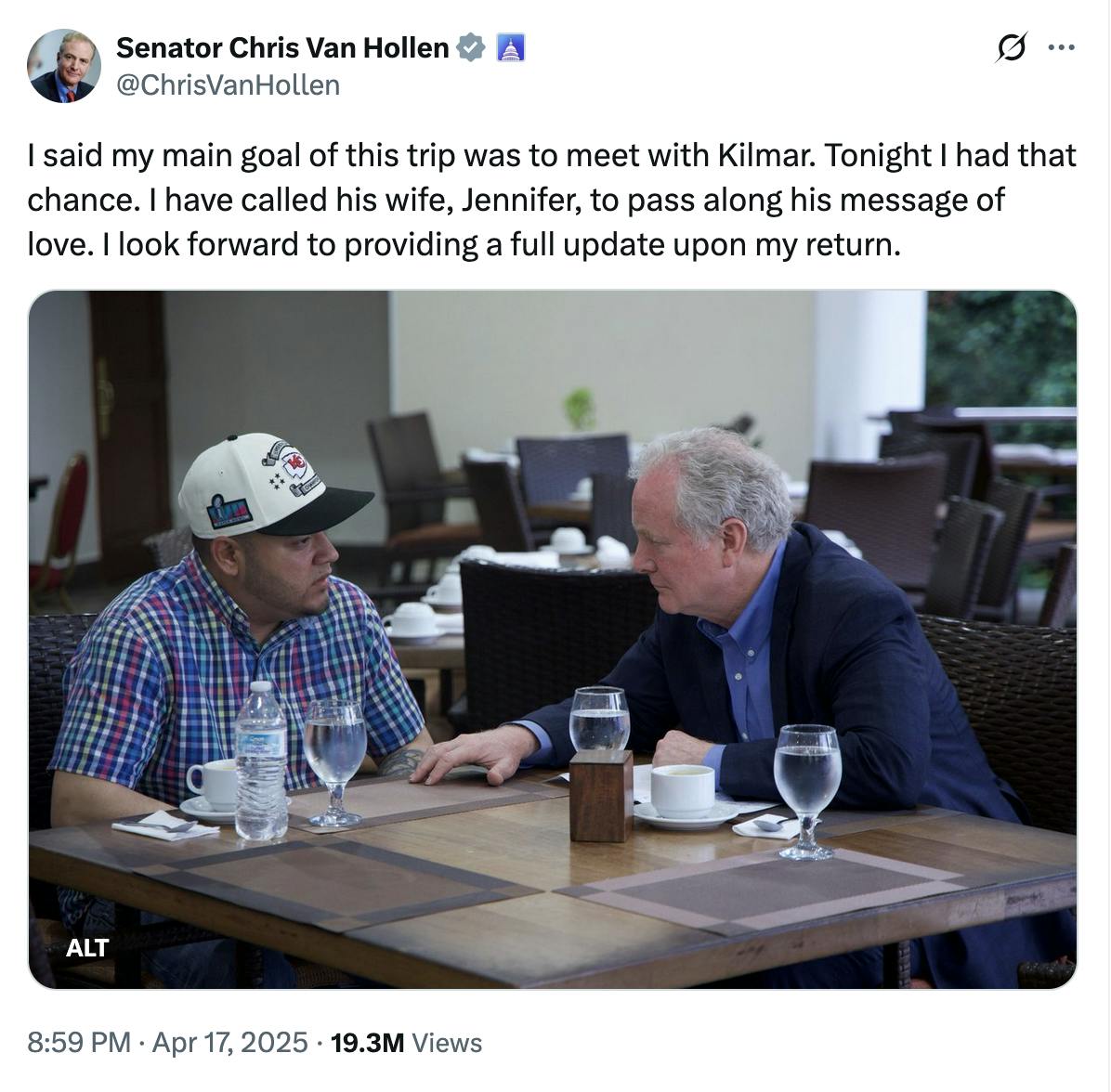 X screenshot Senator Chris Van Hollen @ChrisVanHollen: I said my main goal of this trip was to meet with Kilmar. Tonight I had that chance. I have called his wife, Jennifer, to pass along his message of love. I look forward to providing a full update upon my return. (photo of Chris Van Hollen leaning over a table to talk to Kilmar Abrego Garcia. They are seated in a cafe and the table has three glasses of water, a plastic water bottle, and two cups of coffee)